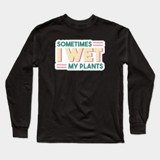 Sometimes I Wet My Plants // Funny Gardening Quote Long Sleeve T-Shirt